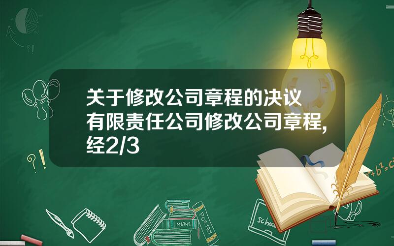 关于修改公司章程的决议 有限责任公司修改公司章程,经2/3